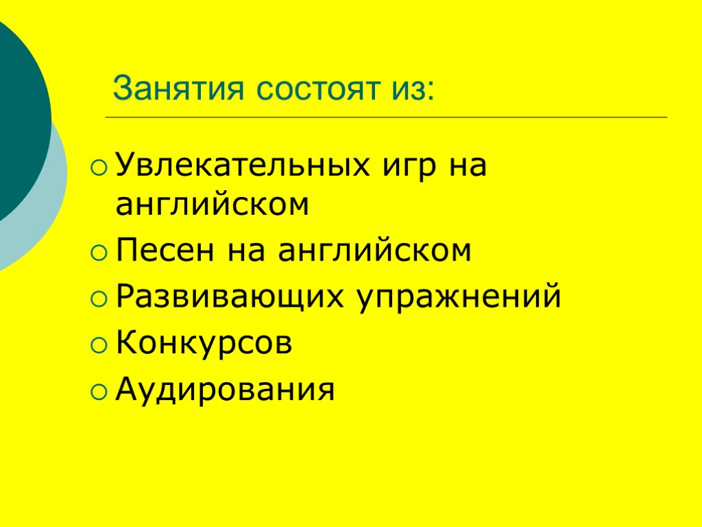 Занятия состоят из: Увлекательных игр на английском Песен на английском Развивающих упражнений Конкурсов Аудирования